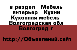  в раздел : Мебель, интерьер » Кухни. Кухонная мебель . Волгоградская обл.,Волгоград г.